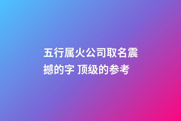 五行属火公司取名震撼的字 顶级的参考-第1张-公司起名-玄机派